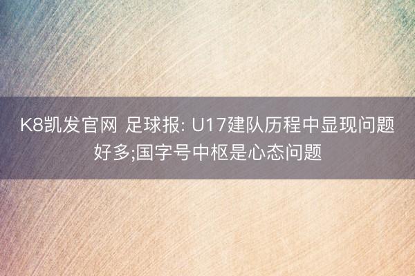 K8凯发官网 足球报: U17建队历程中显现问题好多;国字号中枢是心态问题