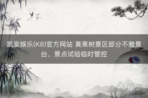 凯发娱乐(K8)官方网站 黄果树景区部分不雅景台、景点试验临时管控