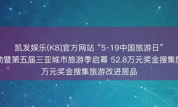 凯发娱乐(K8)官方网站 “5·19中国旅游日”三亚主题活动暨第五届三亚城市旅游季启幕 52.8万元奖金搜集旅游改进居品
