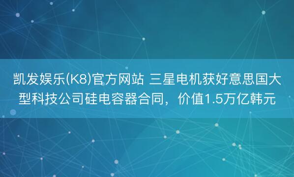 凯发娱乐(K8)官方网站 三星电机获好意思国大型科技公司硅电容器合同，价值1.5万亿韩元