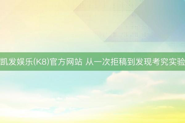 凯发娱乐(K8)官方网站 从一次拒稿到发现考究实验