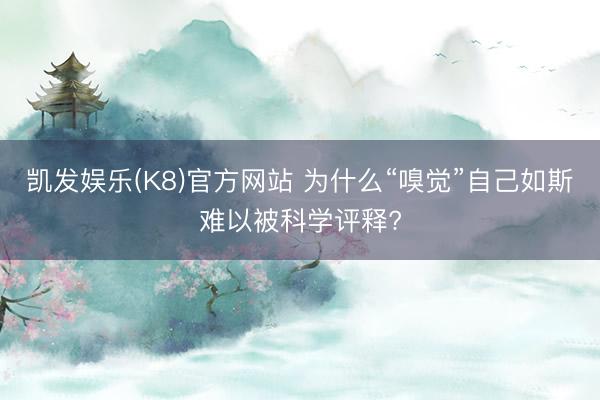 凯发娱乐(K8)官方网站 为什么“嗅觉”自己如斯难以被科学评释?