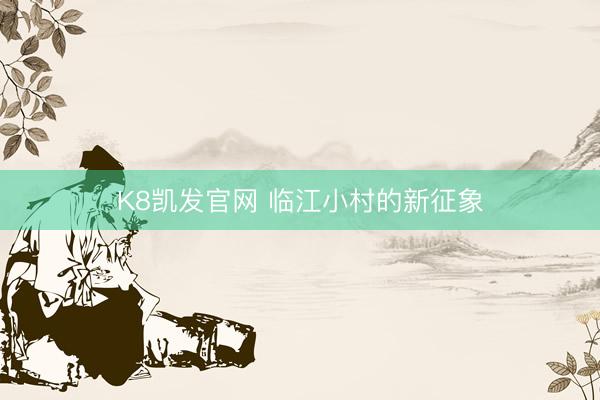 K8凯发官网 临江小村的新征象