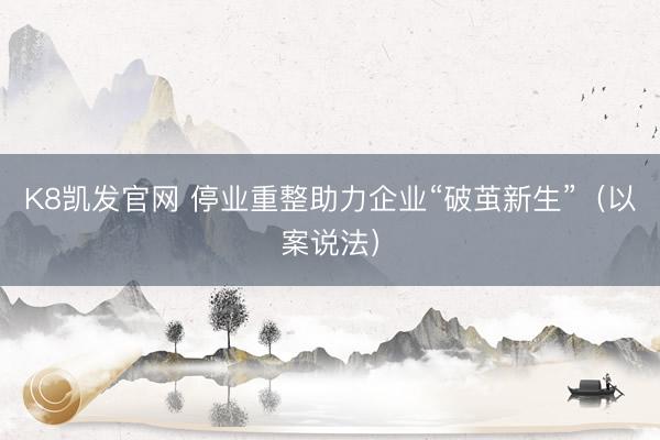 K8凯发官网 停业重整助力企业“破茧新生”(以案说法)