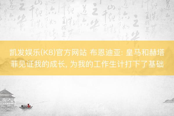凯发娱乐(K8)官方网站 布恩迪亚: 皇马和赫塔菲见证我的成长， 为我的工作生计打下了基础