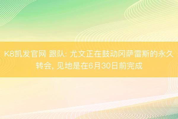 K8凯发官网 跟队: 尤文正在鼓动冈萨雷斯的永久转会， 见地是在6月30日前完成