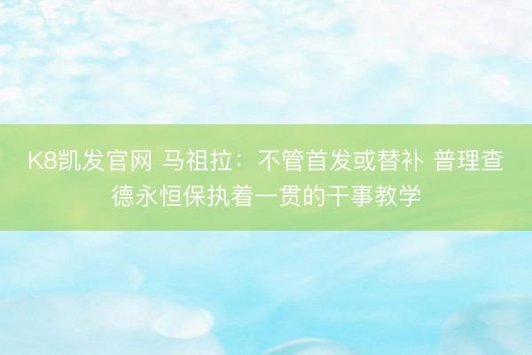 K8凯发官网 马祖拉:不管首发或替补 普理查德永恒保执着一贯的干事教学