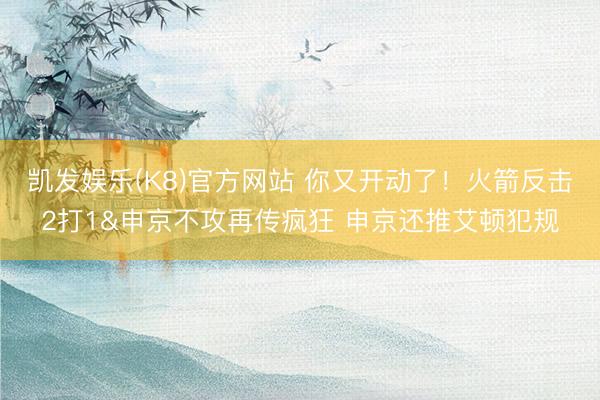 凯发娱乐(K8)官方网站 你又开动了！火箭反击2打1&申京不攻再传疯狂 申京还推艾顿犯规