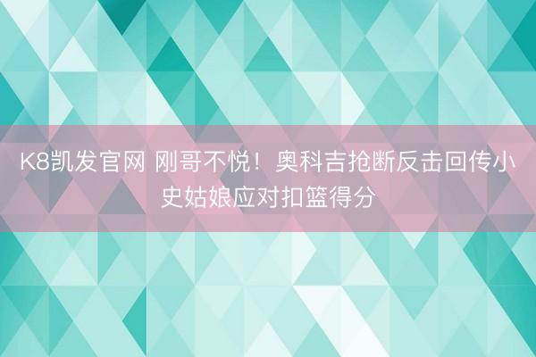 K8凯发官网 刚哥不悦！奥科吉抢断反击回传小史姑娘应对扣篮得分