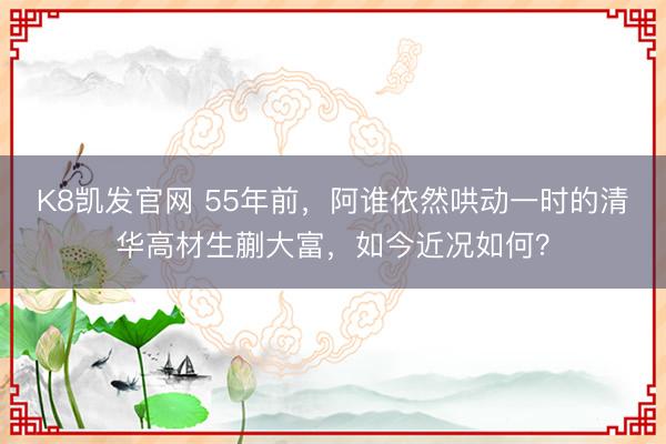 K8凯发官网 55年前，阿谁依然哄动一时的清华高材生蒯大富，如今近况如何？