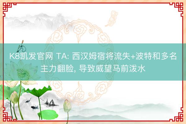 K8凯发官网 TA: 西汉姆宿将流失+波特和多名主力翻脸, 