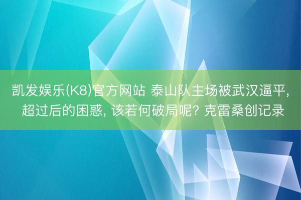 凯发娱乐(K8)官方网站 泰山队主场被武汉逼平, 超过后的困