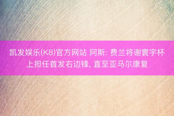 凯发娱乐(K8)官方网站 阿斯: 费兰将谢寰宇杯上担任首发右