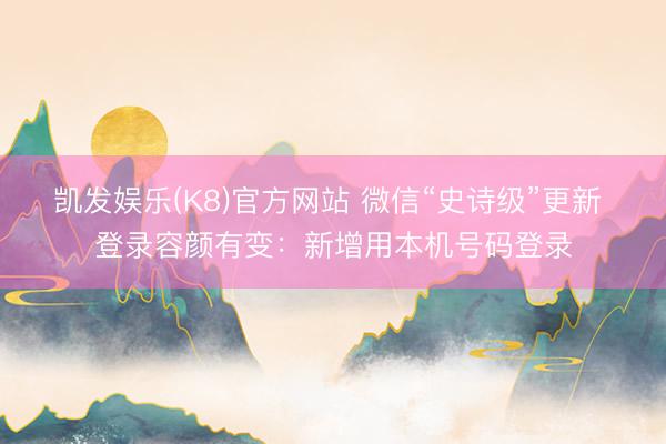 凯发娱乐(K8)官方网站 微信“史诗级”更新 登录容颜有变：新增用本机号码登录