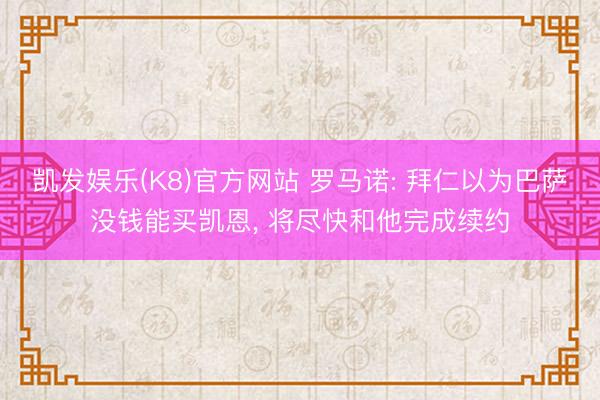 凯发娱乐(K8)官方网站 罗马诺: 拜仁以为巴萨没钱能买凯恩， 将尽快和他完成续约