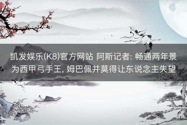 凯发娱乐(K8)官方网站 阿斯记者: 畅通两年景为西甲弓手王， 姆巴佩并莫得让东说念主失望