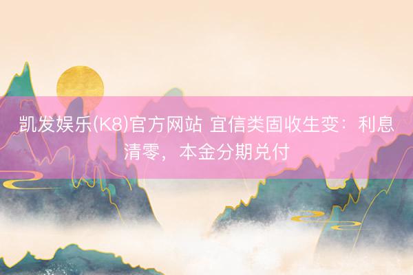 凯发娱乐(K8)官方网站 宜信类固收生变：利息清零，本金分期兑付