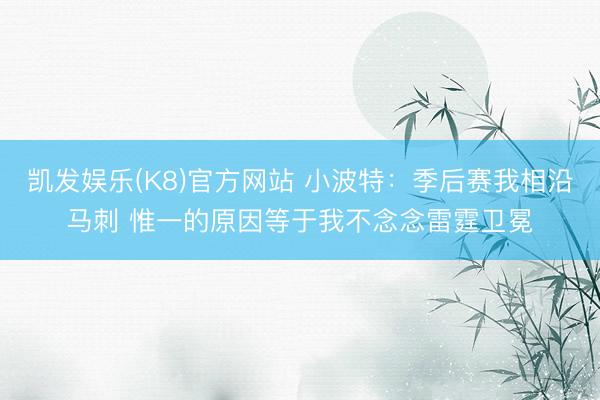 凯发娱乐(K8)官方网站 小波特：季后赛我相沿马刺 惟一的原因等于我不念念雷霆卫冕