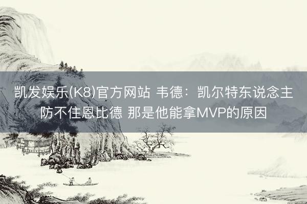 凯发娱乐(K8)官方网站 韦德：凯尔特东说念主防不住恩比德 那是他能拿MVP的原因