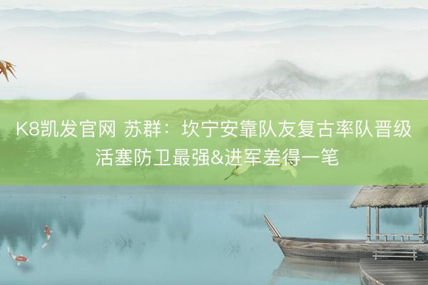 K8凯发官网 苏群：坎宁安靠队友复古率队晋级 活塞防卫最强&进军差得一笔