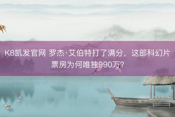 K8凯发官网 罗杰·艾伯特打了满分，这部科幻片票房为何唯独990万？