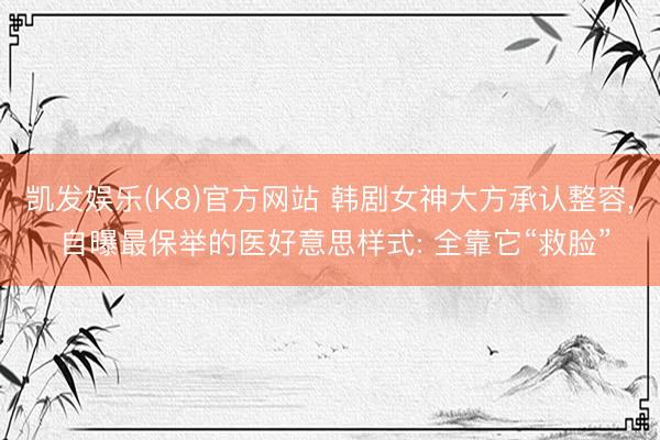 凯发娱乐(K8)官方网站 韩剧女神大方承认整容， 自曝最保举的医好意思样式: 全靠它“救脸”