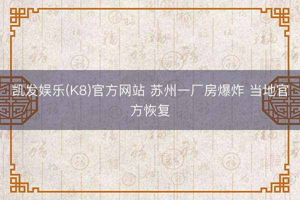 凯发娱乐(K8)官方网站 苏州一厂房爆炸 当地官方恢复