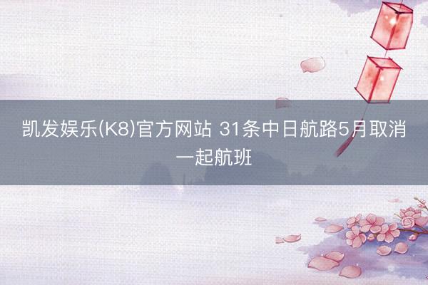 凯发娱乐(K8)官方网站 31条中日航路5月取消一起航班