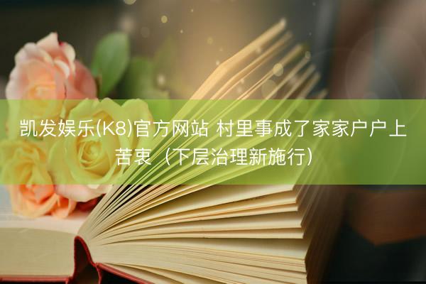 凯发娱乐(K8)官方网站 村里事成了家家户户上苦衷（下层治理新施行）