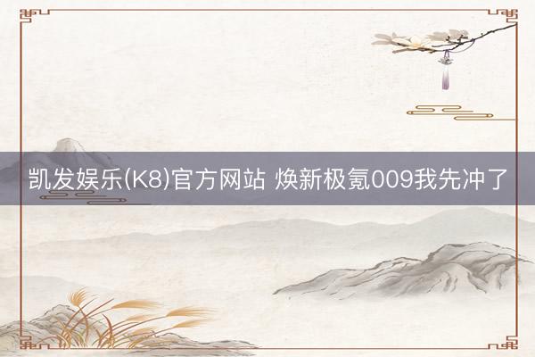 凯发娱乐(K8)官方网站 焕新极氪009我先冲了