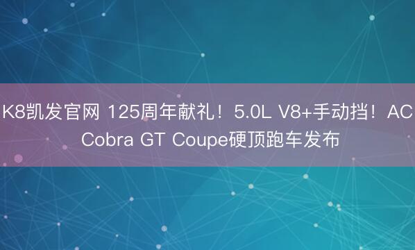 K8凯发官网 125周年献礼！5.0L V8+手动挡！AC Cobra GT Coupe硬顶跑车发布
