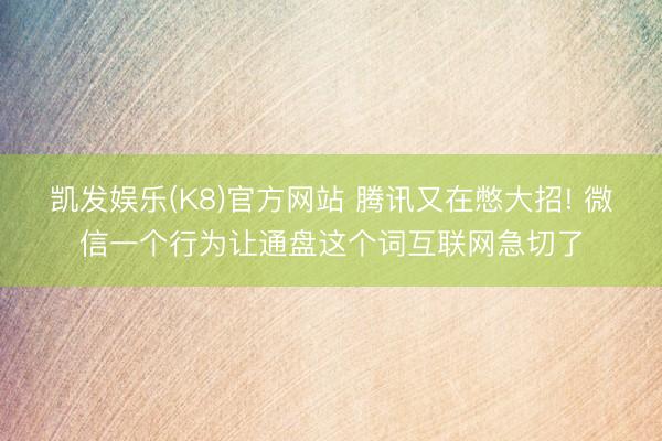 凯发娱乐(K8)官方网站 腾讯又在憋大招! 微信一个行为让通盘这个词互联网急切了