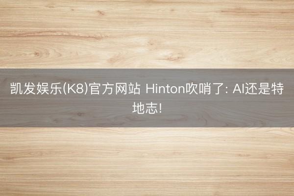 凯发娱乐(K8)官方网站 Hinton吹哨了: AI还是特地志!
