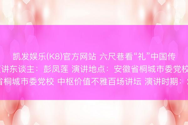 凯发娱乐(K8)官方网站 六尺巷看“礼”中国传统礼让文化确现代价值演讲东谈主:彭凤莲 演讲地点:安徽省桐城市委党校 中枢价值不雅百场讲坛 演讲时期:2026年5月