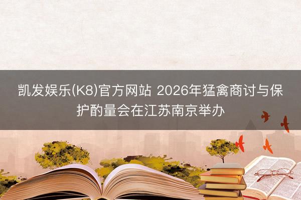 凯发娱乐(K8)官方网站 2026年猛禽商讨与保护酌量会在江苏南京举办