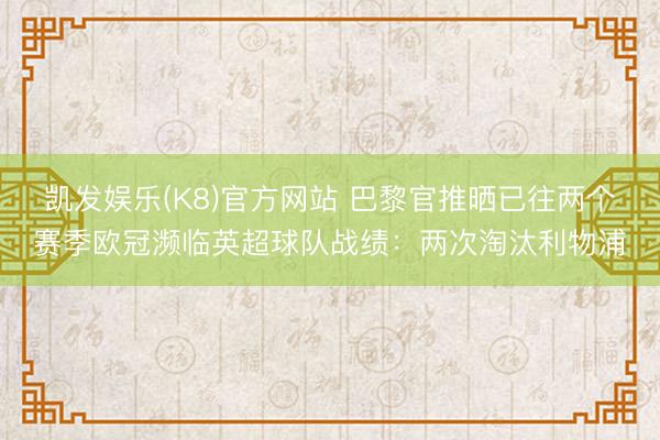凯发娱乐(K8)官方网站 巴黎官推晒已往两个赛季欧冠濒临英超球队战绩：两次淘汰利物浦