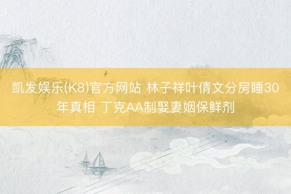 凯发娱乐(K8)官方网站 林子祥叶倩文分房睡30年真相 丁克AA制娶妻姻保鲜剂