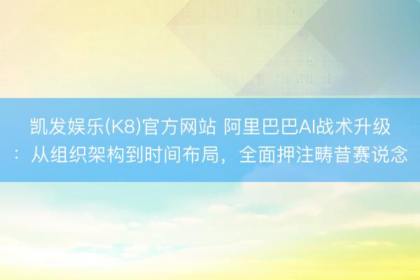 凯发娱乐(K8)官方网站 阿里巴巴AI战术升级：从组织架构到时间布局，全面押注畴昔赛说念