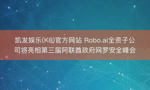 凯发娱乐(K8)官方网站 Robo.ai全资子公司将亮相第三届阿联酋政府网罗安全峰会