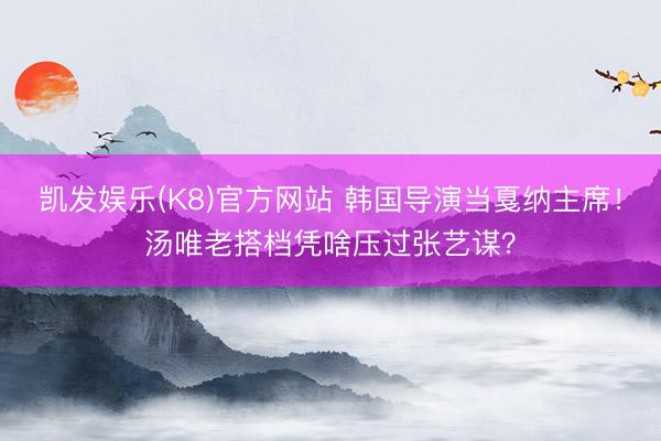 凯发娱乐(K8)官方网站 韩国导演当戛纳主席！汤唯老搭档凭啥压过张艺谋？