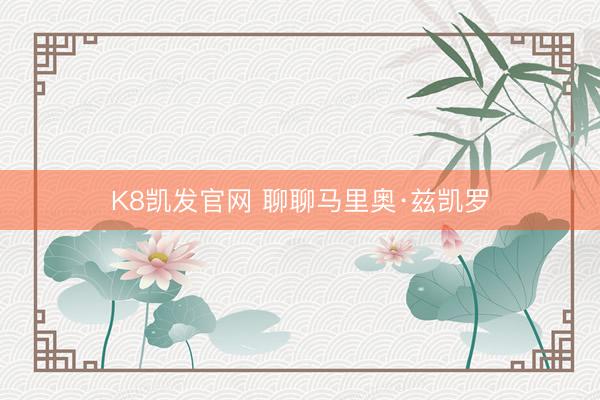 K8凯发官网 聊聊马里奥·兹凯罗