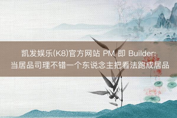 凯发娱乐(K8)官方网站 PM 即 Builder: 当居品司理不错一个东说念主把看法跑成居品