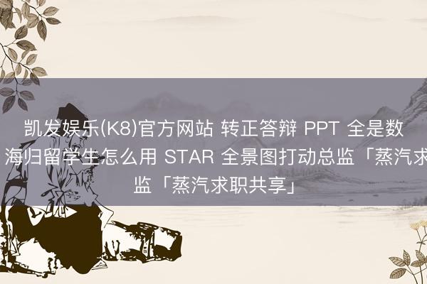 凯发娱乐(K8)官方网站 转正答辩 PPT 全是数据堆砌? 海归留学生怎么用 STAR 全景图打动总监「蒸汽求职共享」