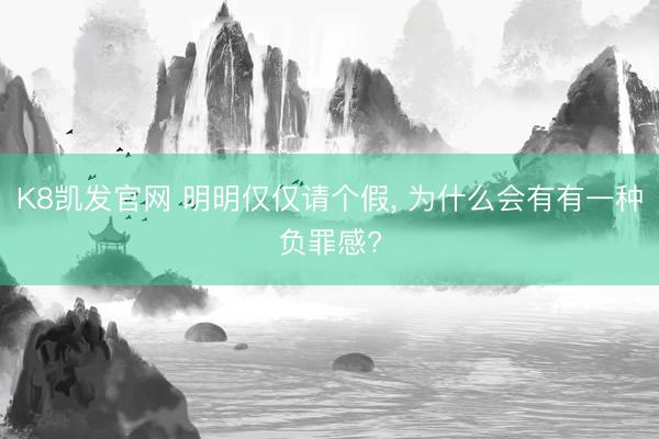 K8凯发官网 明明仅仅请个假， 为什么会有有一种负罪感?