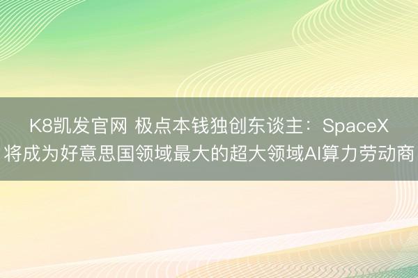 K8凯发官网 极点本钱独创东谈主:SpaceX将成为好意思国领域最大的超大领域AI算力劳动商