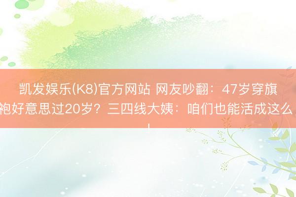凯发娱乐(K8)官方网站 网友吵翻：47岁穿旗袍好意思过20岁？三四线大姨：咱们也能活成这么！