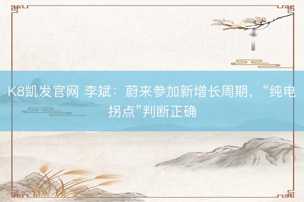 K8凯发官网 李斌:蔚来参加新增长周期,“纯电拐点”判断正确