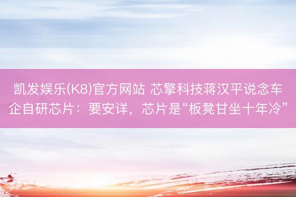 凯发娱乐(K8)官方网站 芯擎科技蒋汉平说念车企自研芯片：要安详，芯片是“板凳甘坐十年冷”