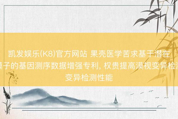 凯发娱乐(K8)官方网站 果壳医学苦求基于潜在扩散模子的基因测序数据增强专利， 权贵提高漠视变异检测性能