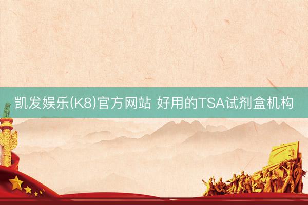 凯发娱乐(K8)官方网站 好用的TSA试剂盒机构